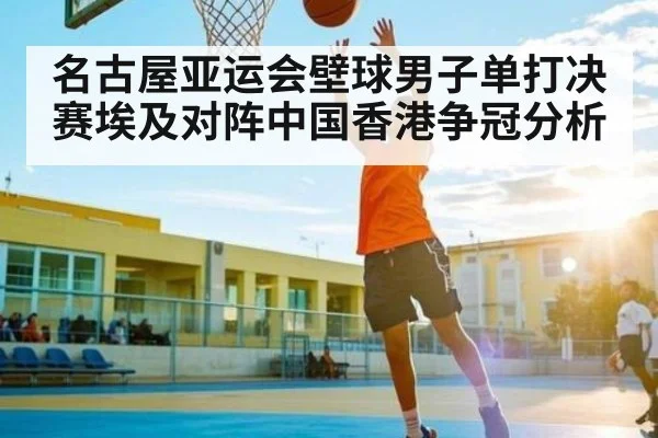 名古屋亚运会壁球男子单打决赛埃及对阵中国香港争冠分析 - C7 entertainment